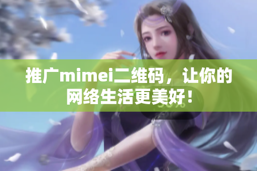 推广mimei二维码，让你的网络生活更美好！