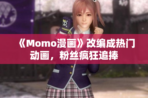 《Momo漫画》改编成热门动画，粉丝疯狂追捧
