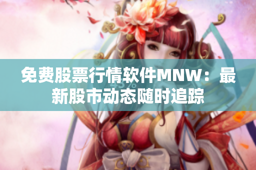 免费股票行情软件MNW：最新股市动态随时追踪