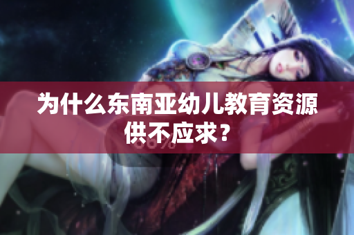 为什么东南亚幼儿教育资源供不应求？