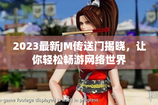 2023最新JM传送门揭晓，让你轻松畅游网络世界