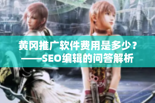 黄冈推广软件费用是多少？——SEO编辑的问答解析