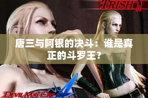 唐三与阿银的决斗：谁是真正的斗罗王？