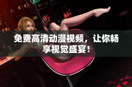 免费高清动漫视频，让你畅享视觉盛宴！