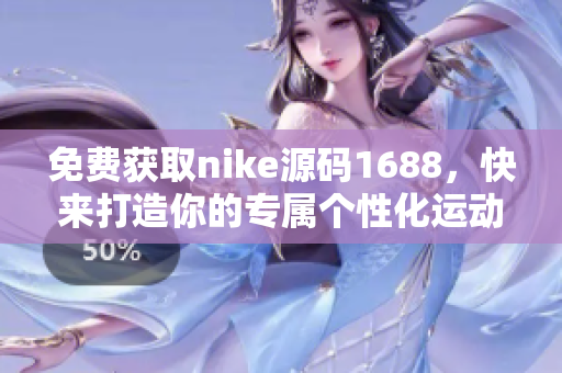 免费获取nike源码1688，快来打造你的专属个性化运动品牌网站