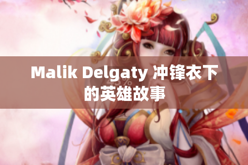 Malik Delgaty 冲锋衣下的英雄故事