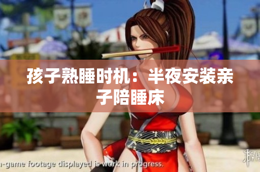 孩子熟睡时机：半夜安装亲子陪睡床