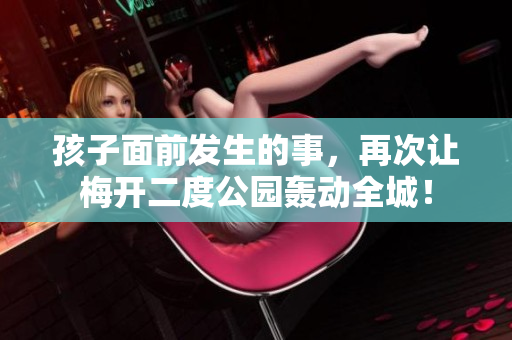 孩子面前发生的事，再次让梅开二度公园轰动全城！