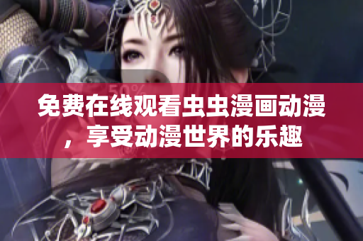 免费在线观看虫虫漫画动漫，享受动漫世界的乐趣