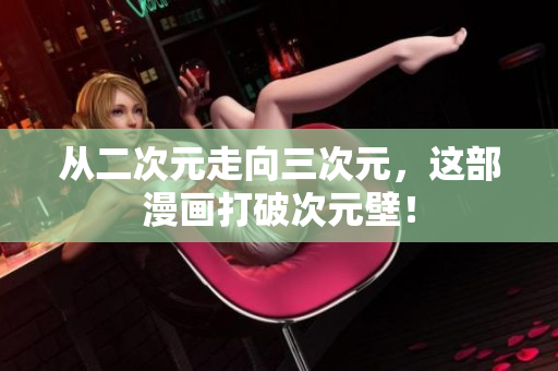 从二次元走向三次元，这部漫画打破次元壁！
