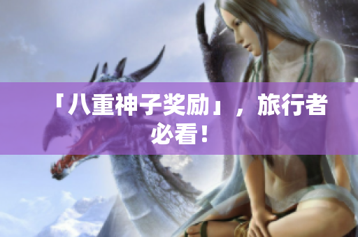 「八重神子奖励」，旅行者必看！