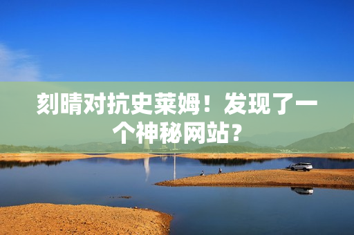 刻晴对抗史莱姆！发现了一个神秘网站？