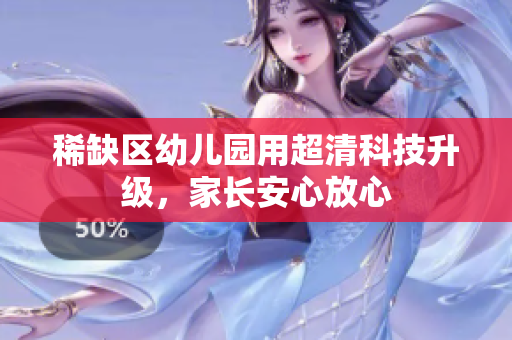稀缺区幼儿园用超清科技升级，家长安心放心