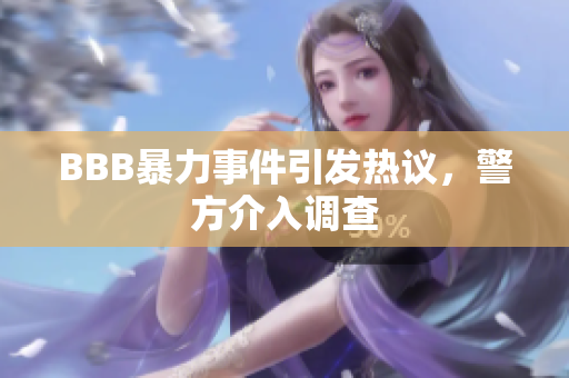 BBB暴力事件引发热议，警方介入调查