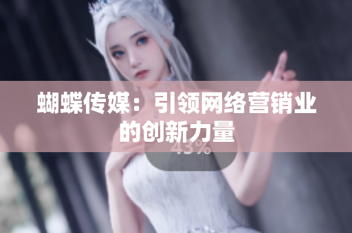 蝴蝶传媒：引领网络营销业的创新力量