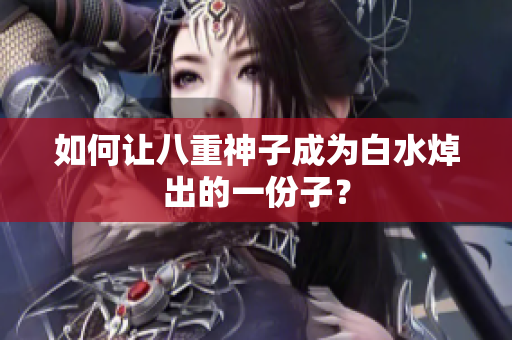 如何让八重神子成为白水焯出的一份子？