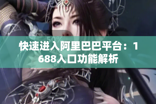 快速进入阿里巴巴平台：1688入口功能解析