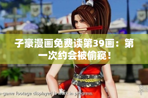 子豪漫画免费读第39画：第一次约会被偷窥！