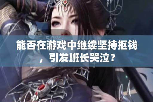 能否在游戏中继续坚持抠钱，引发班长哭泣？