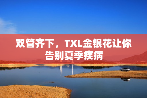 双管齐下，TXL金银花让你告别夏季疾病