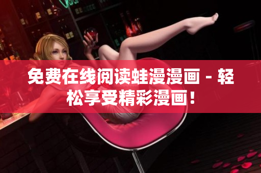 免费在线阅读蛙漫漫画 - 轻松享受精彩漫画！