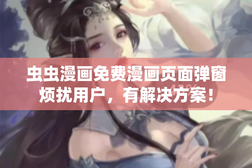 虫虫漫画免费漫画页面弹窗烦扰用户，有解决方案！