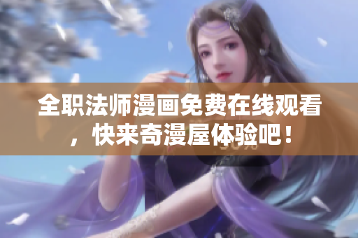 全职法师漫画免费在线观看，快来奇漫屋体验吧！