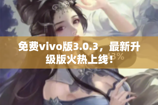 免费vivo版3.0.3，最新升级版火热上线！