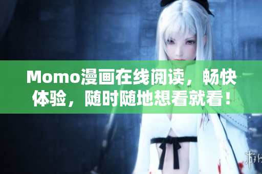 Momo漫画在线阅读，畅快体验，随时随地想看就看！