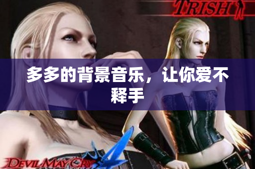 多多的背景音乐，让你爱不释手