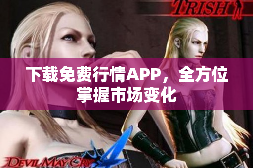 下载免费行情APP，全方位掌握市场变化