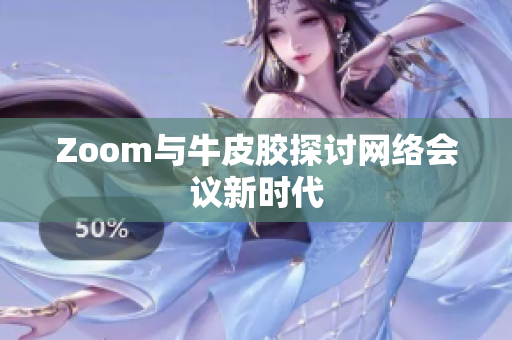 Zoom与牛皮胶探讨网络会议新时代