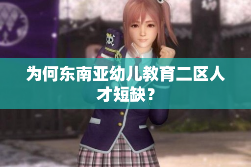 为何东南亚幼儿教育二区人才短缺？