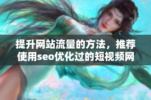提升网站流量的方法，推荐使用seo优化过的短视频网页入口