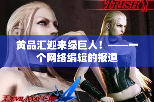 黄品汇迎来绿巨人！——一个网络编辑的报道