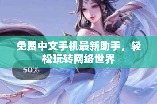 免费中文手机最新助手，轻松玩转网络世界