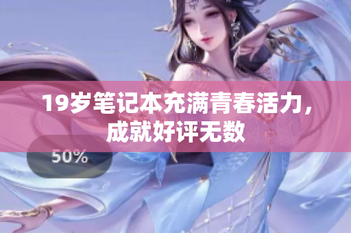 19岁笔记本充满青春活力，成就好评无数
