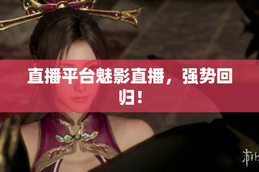 直播平台魅影直播，强势回归！