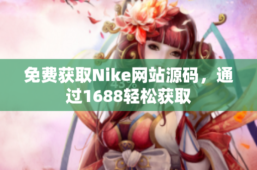 免费获取Nike网站源码，通过1688轻松获取