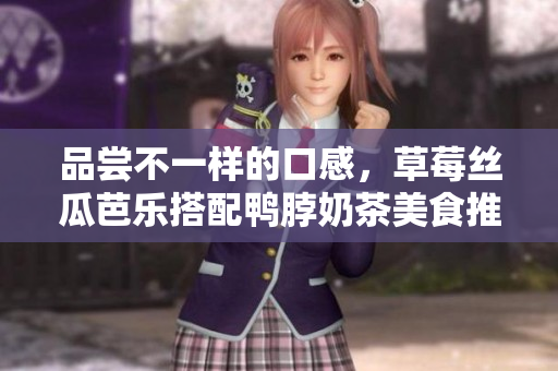 品尝不一样的口感，草莓丝瓜芭乐搭配鸭脖奶茶美食推荐