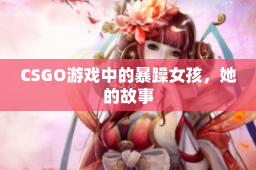 CSGO游戏中的暴躁女孩，她的故事