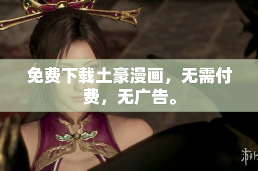 免费下载土豪漫画，无需付费，无广告。