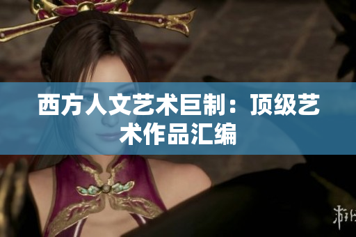 西方人文艺术巨制：顶级艺术作品汇编