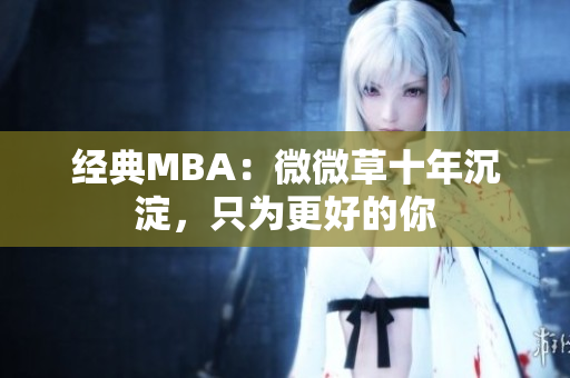 经典MBA：微微草十年沉淀，只为更好的你