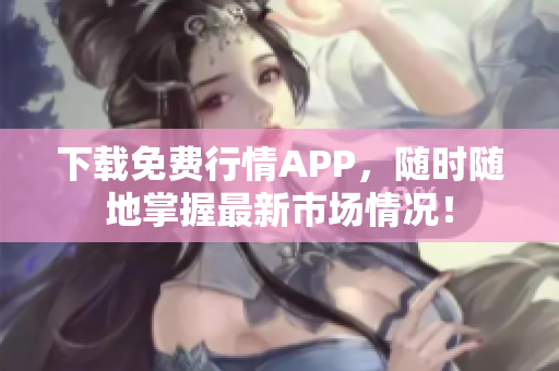 下载免费行情APP，随时随地掌握最新市场情况！