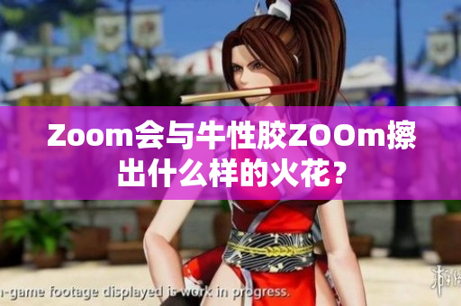 Zoom会与牛性胶ZOOm擦出什么样的火花？