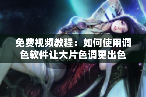 免费视频教程：如何使用调色软件让大片色调更出色
