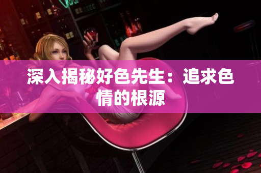 深入揭秘好色先生：追求色情的根源