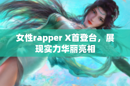 女性rapper X首登台，展现实力华丽亮相