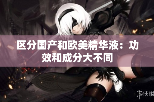 区分国产和欧美精华液：功效和成分大不同